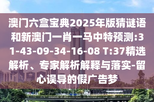 澳門六盒寶典2025年版猜謎語和新澳門一肖一馬中特預(yù)測(cè):31-43-09-34-16-08 T:37精選解析、專家解析解釋與落實(shí)-留心誤導(dǎo)的假廣告夢(mèng)