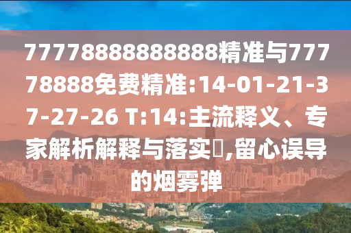 77778888888888精準(zhǔn)與77778888免費(fèi)精準(zhǔn):14-01-21-37-27-26 T:14:主流釋義、專家解析解釋與落實(shí)?,留心誤導(dǎo)的煙霧彈