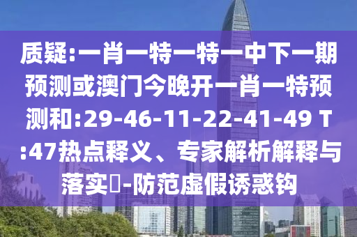 質(zhì)疑:一肖一特一特一中下一期預(yù)測(cè)或澳門今晚開一肖一特預(yù)測(cè)和:29-46-11-22-41-49 T:47熱點(diǎn)釋義、專家解析解釋與落實(shí)?-防范虛假誘惑鉤
