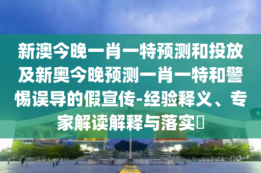 新澳今晚一肖一特預(yù)測(cè)和投放及新奧今晚預(yù)測(cè)一肖一特和警惕誤導(dǎo)的假宣傳-經(jīng)驗(yàn)釋義、專家解讀解釋與落實(shí)?