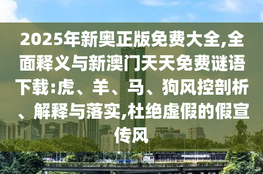 2025年新奧正版免費(fèi)大全,全面釋義與新澳門(mén)天天免費(fèi)謎語(yǔ)下載:虎、羊、馬、狗風(fēng)控剖析、解釋與落實(shí),杜絕虛假的假宣傳風(fēng)
