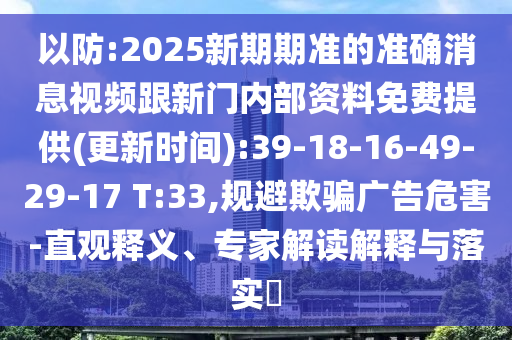 以防:2025新期期準(zhǔn)的準(zhǔn)確消息視頻跟新門內(nèi)部資料免費(fèi)提供(更新時(shí)間):39-18-16-49-29-17 T:33,規(guī)避欺騙廣告危害-直觀釋義、專家解讀解釋與落實(shí)?