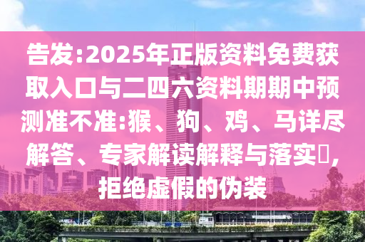 告發(fā):2025年正版資料免費(fèi)獲取入口與二四六資料期期中預(yù)測(cè)準(zhǔn)不準(zhǔn):猴、狗、雞、馬詳盡解答、專家解讀解釋與落實(shí)?,拒絕虛假的偽裝