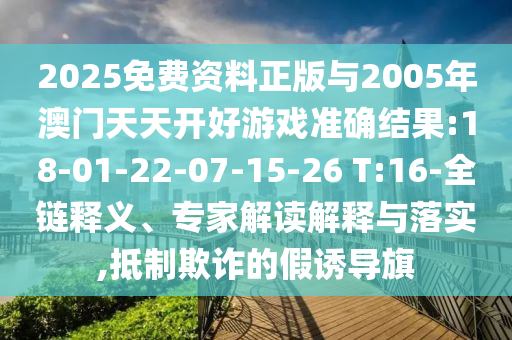 2025免費(fèi)資料正版與2005年澳門天天開好游戲準(zhǔn)確結(jié)果:18-01-22-07-15-26 T:16-全鏈釋義、專家解讀解釋與落實(shí),抵制欺詐的假誘導(dǎo)旗