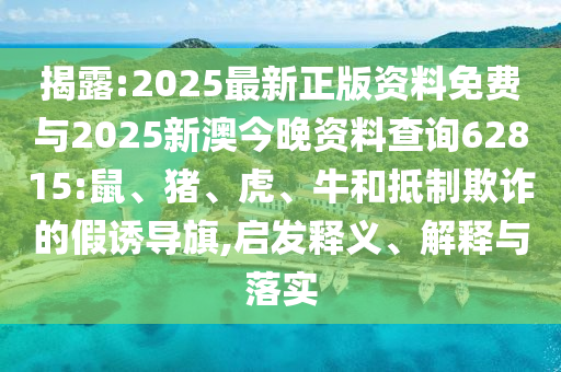 揭露:2025最新正版資料免費(fèi)與2025新澳今晚資料查詢(xún)62815:鼠、豬、虎、牛和抵制欺詐的假誘導(dǎo)旗,啟發(fā)釋義、解釋與落實(shí)