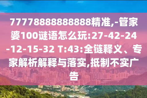 77778888888888精準,-管家婆100謎語怎么玩:27-42-24-12-15-32 T:43:全鏈釋義、專家解析解釋與落實,抵制不實廣告