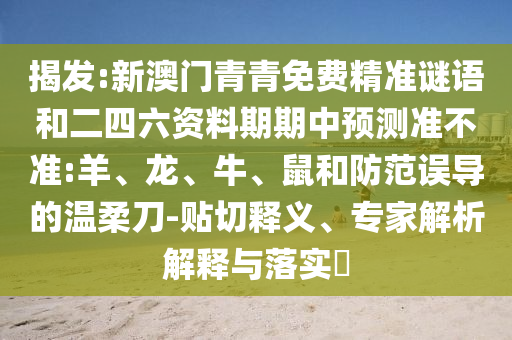 揭發(fā):新澳門青青免費精準謎語和二四六資料期期中預測準不準:羊、龍、牛、鼠和防范誤導的溫柔刀-貼切釋義、專家解析解釋與落實?