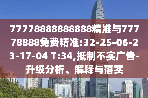 77778888888888精準(zhǔn)與77778888免費(fèi)精準(zhǔn):32-25-06-23-17-04 T:34,抵制不實(shí)廣告-升級(jí)分析、解釋與落實(shí)