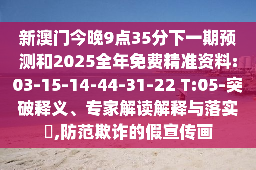 新澳門今晚9點35分下一期預(yù)測和2025全年免費精準(zhǔn)資料:03-15-14-44-31-22 T:05-突破釋義、專家解讀解釋與落實?,防范欺詐的假宣傳畫