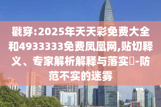 戳穿:2025年天天彩免費大全和4933333免費鳳凰網(wǎng),貼切釋義、專家解析解釋與落實?-防范不實的迷霧