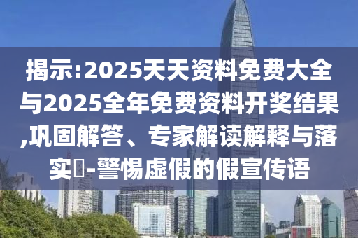 揭示:2025天天資料免費(fèi)大全與2025全年免費(fèi)資料開獎結(jié)果,鞏固解答、專家解讀解釋與落實(shí)?-警惕虛假的假宣傳語