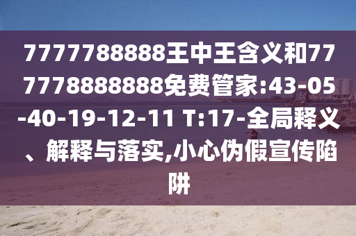 7777788888王中王含義和777778888888免費(fèi)管家:43-05-40-19-12-11 T:17-全局釋義、解釋與落實(shí),小心偽假宣傳陷阱