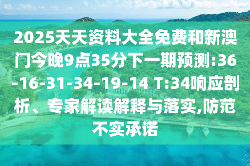 2025天天資料大全免費(fèi)和新澳門今晚9點(diǎn)35分下一期預(yù)測:36-16-31-34-19-14 T:34響應(yīng)剖析、專家解讀解釋與落實(shí),防范不實(shí)承諾