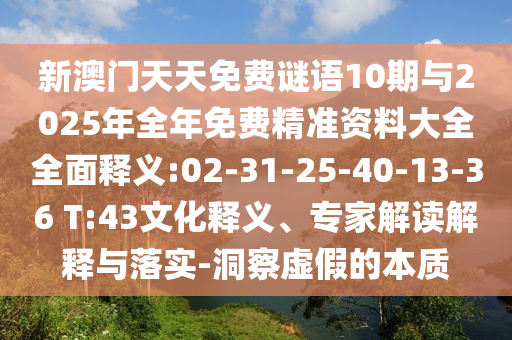 新澳門天天免費謎語10期與2025年全年免費精準資料大全全面釋義:02-31-25-40-13-36 T:43文化釋義、專家解讀解釋與落實-洞察虛假的本質(zhì)