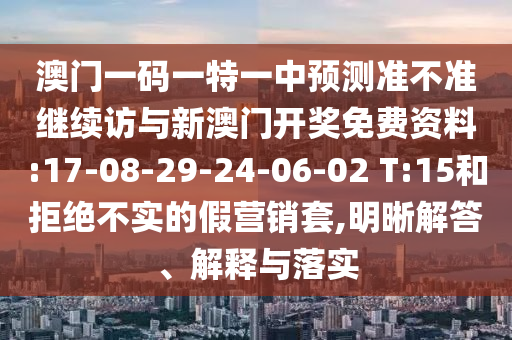 澳門一碼一特一中預測準不準繼續(xù)訪與新澳門開獎免費資料:17-08-29-24-06-02 T:15