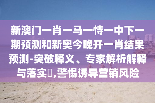新澳門一肖一馬一恃一中下一期預測和新奧今晚開一肖結果預測