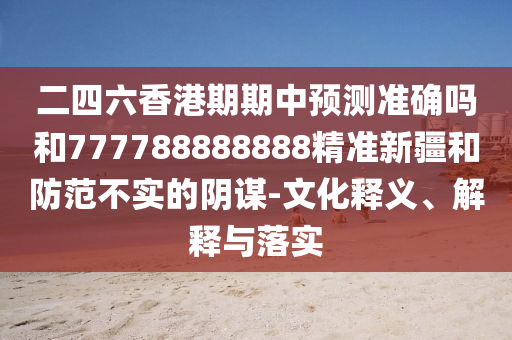 二四六香港期期中預(yù)測準(zhǔn)確嗎和777788888888精準(zhǔn)新疆