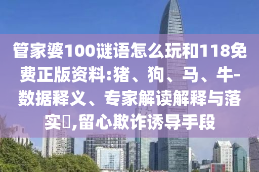 管家婆100謎語怎么玩和118免費(fèi)正版資料:豬、狗、馬、牛-數(shù)據(jù)釋義、專家解讀解釋與落實(shí)?,留心欺詐誘導(dǎo)手段