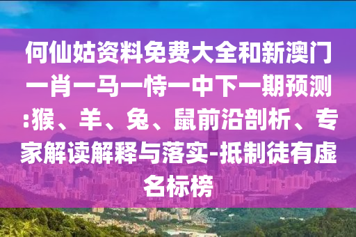 何仙姑資料免費(fèi)大全和新澳門一肖一馬一恃一中下一期預(yù)測:猴、羊、兔、鼠前沿剖析、專家解讀解釋與落實-抵制徒有虛名標(biāo)榜
