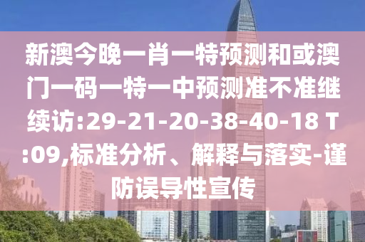 新澳今晚一肖一特預(yù)測(cè)和或澳門一碼一特一中預(yù)測(cè)準(zhǔn)不準(zhǔn)繼續(xù)訪:29-21-20-38-40-18 T:09,標(biāo)準(zhǔn)分析、解釋與落實(shí)-謹(jǐn)防誤導(dǎo)性宣傳