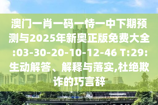 澳門一肖一碼一恃一中下期預(yù)測(cè)與2025年新奧正版免費(fèi)大全:03-30-20-10-12-46 T:29:生動(dòng)解答、解釋與落實(shí),杜絕欺詐的巧言辭