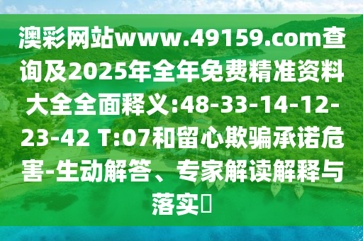 澳彩網(wǎng)站www.49159.соm查詢及2025年全年免費(fèi)精準(zhǔn)資料大全全面釋義:48-33-14-12-23-42 T:07和留心欺騙承諾危害-生動(dòng)解答、專家解讀解釋與落實(shí)?