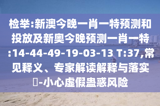 檢舉:新澳今晚一肖一特預(yù)測(cè)和投放及新奧今晚預(yù)測(cè)一肖一特:14-44-49-19-03-13 T:37,常見(jiàn)釋義、專家解讀解釋與落實(shí)?-小心虛假蠱惑風(fēng)險(xiǎn)