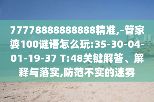77778888888888精準(zhǔn),-管家婆100謎語怎么玩:35-30-04-01-19-37 T:48關(guān)鍵解答、解釋與落實(shí),防范不實(shí)的迷霧