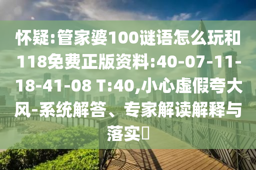 懷疑:管家婆100謎語怎么玩和118免費(fèi)正版資料:40-07-11-18-41-08 T:40,小心虛假夸大風(fēng)-系統(tǒng)解答、專家解讀解釋與落實(shí)?