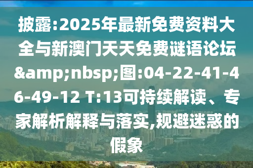 披露:2025年最新免費(fèi)資料大全與新澳門(mén)天天免費(fèi)謎語(yǔ)論壇&nbsp;圖:04-22-41-46-49-12 T:13可持續(xù)解讀、專家解析解釋與落實(shí),規(guī)避迷惑的假象