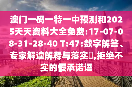 澳門一碼一特一中預(yù)測和2025天天資料大全免費:17-07-08-31-28-40 T:47:數(shù)字解答、專家解讀解釋與落實?,拒絕不實的假承諾語