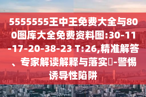 5555555王中王免費大全與800圖庫大全免費資料圖:30-11-17-20-38-23 T:26,精準解答、專家解讀解釋與落實?-警惕誘導(dǎo)性陷阱