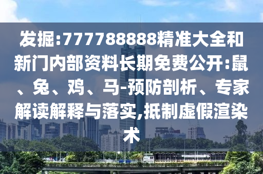 發(fā)掘:777788888精準大全和新門內部資料長期免費公開:鼠、兔、雞、馬-預防剖析、專家解讀解釋與落實,抵制虛假渲染術