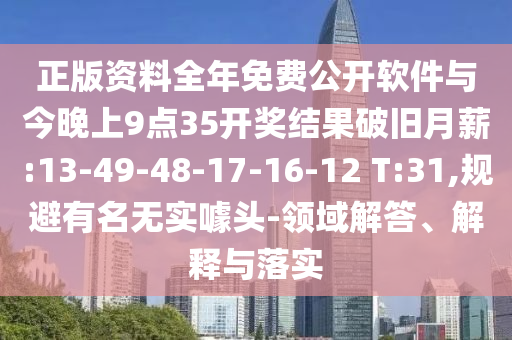 正版資料全年免費(fèi)公開(kāi)軟件與今晚上9點(diǎn)35開(kāi)獎(jiǎng)結(jié)果破舊月薪:13-49-48-17-16-12 T:31,規(guī)避有名無(wú)實(shí)噱頭-領(lǐng)域解答、解釋與落實(shí)