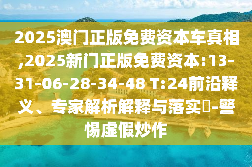 2025澳門正版免費(fèi)資本車真相,2025新門正版免費(fèi)資本:13-31-06-28-34-48 T:24前沿釋義、專家解析解釋與落實?-警惕虛假炒作