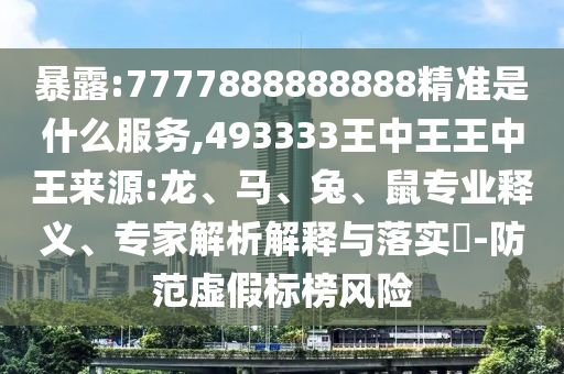 暴露:7777888888888精準(zhǔn)是什么服務(wù),493333王中王王中王來源:龍、馬、兔、鼠專業(yè)釋義、專家解析解釋與落實(shí)?-防范虛假標(biāo)榜風(fēng)險(xiǎn)