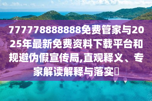777778888888免費(fèi)管家與2025年最新免費(fèi)資料下載平臺(tái)和規(guī)避偽假宣傳局,直觀釋義、專家解讀解釋與落實(shí)?