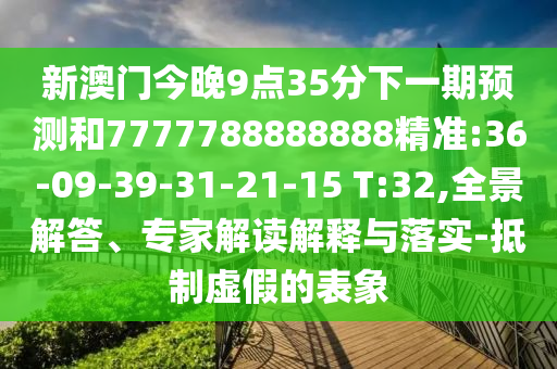 新澳門今晚9點(diǎn)35分下一期預(yù)測(cè)和7777788888888精準(zhǔn):36-09-39-31-21-15 T:32,全景解答、專家解讀解釋與落實(shí)-抵制虛假的表象