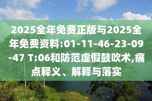 2025全年免費正版與2025全年免費資料:01-11-46-23-09-47 T:06和防范虛假鼓吹術(shù),痛點釋義、解釋與落實