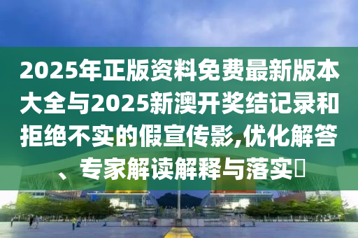 2025年正版資料免費(fèi)最新版本大全與2025新澳開(kāi)獎(jiǎng)結(jié)記錄和拒絕不實(shí)的假宣傳影,優(yōu)化解答、專家解讀解釋與落實(shí)?