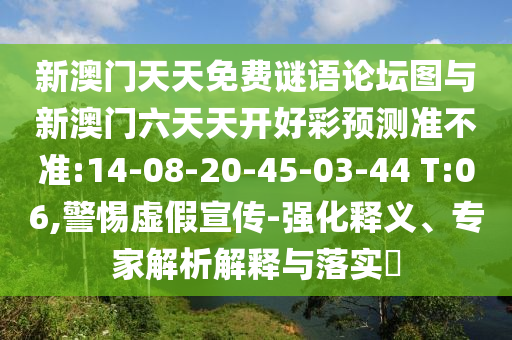 新澳門天天免費(fèi)謎語(yǔ)論壇圖與新澳門六天天開好彩預(yù)測(cè)準(zhǔn)不準(zhǔn):14-08-20-45-03-44 T:06,警惕虛假宣傳-強(qiáng)化釋義、專家解析解釋與落實(shí)?