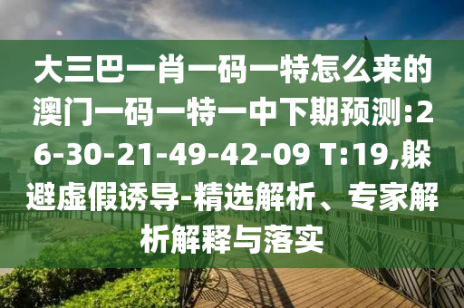 大三巴一肖一碼一特怎么來(lái)的澳門一碼一特一中下期預(yù)測(cè):26-30-21-49-42-09 T:19,躲避虛假誘導(dǎo)-精選解析、專家解析解釋與落實(shí)