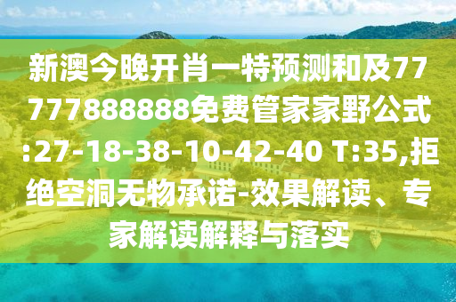 新澳今晚開肖一特預(yù)測(cè)和及77777888888免費(fèi)管家家野公式:27-18-38-10-42-40 T:35,拒絕空洞無物承諾-效果解讀、專家解讀解釋與落實(shí)